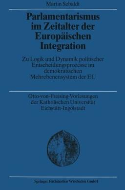 Parlamentarismus im Zeitalter der Europäischen Integration: Zu Logik Und Dynamik Politischer Entscheidungsprozesse Im Demokratischen Mehrebenensystem Der Eu (German Edition)