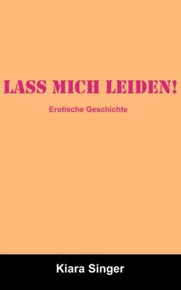 Lass mich leiden!: Erotische Geschichten