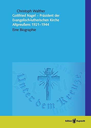 Gottfried Nagel, Präsident der Evangelisch-lutherischen Kirche in Preußen: Eine Biografie (Altes und Neues aus der lutherischen Kirche (NF): Kirchengeschichtliche Lesebücher)