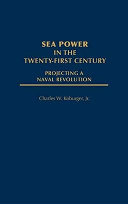 Sea Power in the Twenty-First Century: Projecting a Naval Revolution (World History; 47)