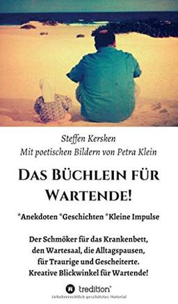 Das Büchlein für Wartende!: Anekdoten * Geschichten * Kleine Impulse Der Schmöker für das Krankenbett, den Wartesaal, die Alltagspausen, für Traurige ... Kreative Blickwinkel für Wartende!