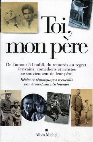 Toi, mon père : de l'amour à l'oubli, du remords au regret, écrivains, comédiens et artistes se souviennent de leur père