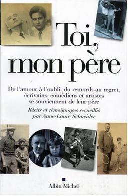 Toi, mon père : de l'amour à l'oubli, du remords au regret, écrivains, comédiens et artistes se souviennent de leur père