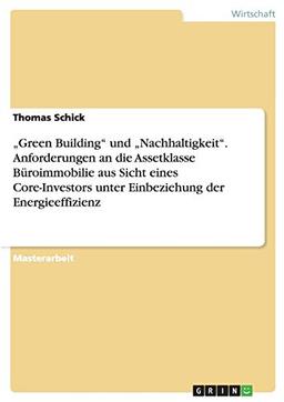 "Green Building" und "Nachhaltigkeit". Anforderungen an die Assetklasse Büroimmobilie aus Sicht eines Core-Investors unter Einbeziehung der Energieeffizienz