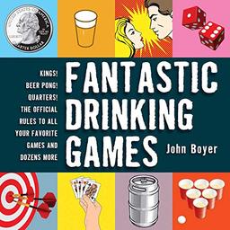 Fantastic Drinking Games: Kings! Beer Pong! Quarters! The Official Rules to All Your Favorite Games and Dozens More