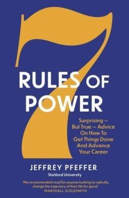 7 Rules of Power: Surprising - But True - Advice on How to Get Things Done and Advance Your Career