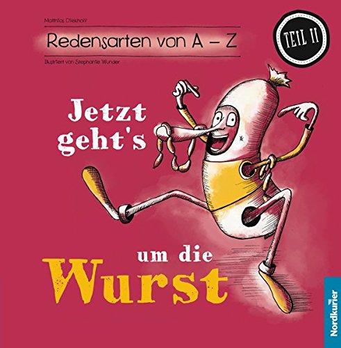 Jetzt geht's um die Wurst: Redensarten von A - Z (Teil II): Was sie uns heute noch zu sagen haben (Redensarten von A - Z: Was sie uns heute noch zu sagen haben)