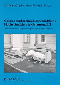 Geistes- und sozialwissenschaftliche Hochschullehre in Osteuropa III: Transformation und Stagnation an postsowjetischen Universitäten- Mit einem Geleitwort von Michael Daxner