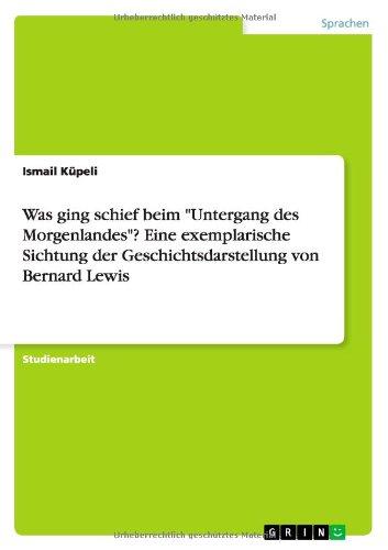 Was ging schief beim "Untergang des Morgenlandes"? Eine exemplarische Sichtung der Geschichtsdarstellung von Bernard Lewis