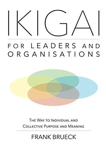 IKIGAI for Leaders and Organisations: The Way to Individual and Collective Purpose and Meaning