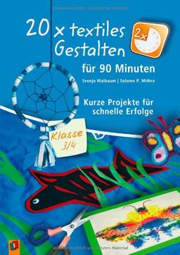 20 x textiles Gestalten für 90 Minuten - Klasse 3/4: Kurze Projekte für schnelle Erfolge