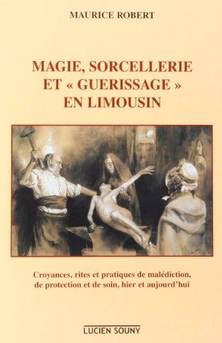 Magie, sorcellerie et guérissage en Limousin : croyances, rites et pratiques de malédiction, de protection et de soin hier et aujourd'hui