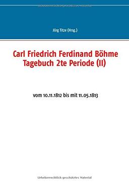 Carl Friedrich Ferdinand Böhme Tagebuch 2te Periode (II): vom 10.11.1812 bis mit 11.05.1813 (Beiträge zur sächsischen Militärgeschichte zwischen 1793 und 1815)