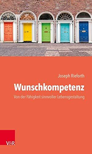 Wunschkompetenz: Von der Fähigkeit, das eigene Leben sinnvoll zu gestalten