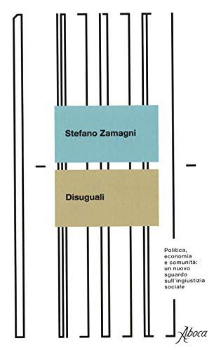 Disuguali. Politica, economia e comunità: un nuovo sguardo sull'ingiustizia sociale