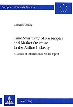 Time Sensitivity of Passengers and Market Structure in the Airline Industry: A Model of International Air Transport (Europäische Hochschulschriften / ... / Publications Universitaires Européennes)