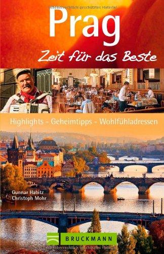 Reiseführer Prag - Zeit für das Beste: Sehenswürdigkeiten, Prager Burg, Altstadt, historische Hintergründe, Gastronomie, Geheimtipps, Highlights und ... Highlights, Geheimtipps, Wohlfühladressen