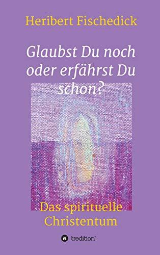 Glaubst Du noch oder erfährst Du schon?: Das spirituelle Christentum