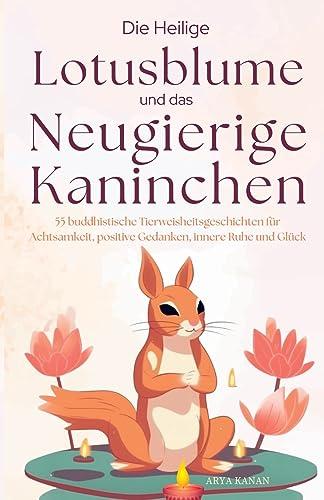 Der heilige Lotus und die neugierigen Kaninchen: Über 55 buddhistische Geschichten für Achtsamkeit, positive Gedanken, Stressabbau, bessere ... positive Psychologie und innere Ruhe