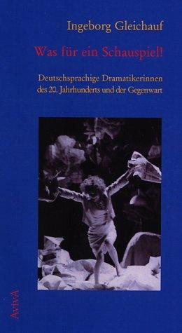 Was für ein Schauspiel! Deutschsprachige Dramatikerinnen des 20. Jh.s und der Gegenwart