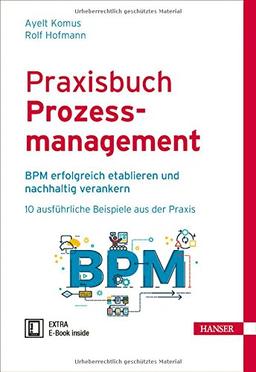 Praxisbuch Prozessmanagement: BPM erfolgreich etablieren und nachhaltig verankern 10 ausführliche Beispiele aus der Praxis