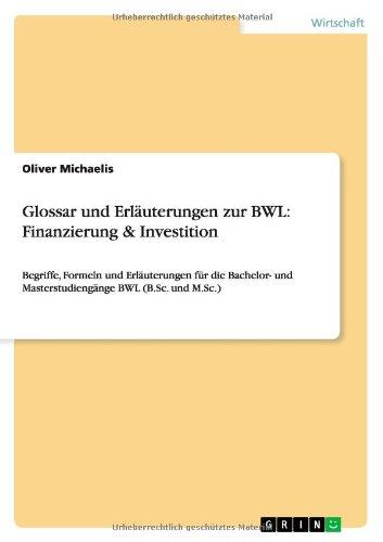 Glossar und Erläuterungen zur BWL: Finanzierung & Investition: Begriffe, Formeln und Erläuterungen für die Bachelor- und Masterstudiengänge BWL (B.Sc. und M.Sc.)