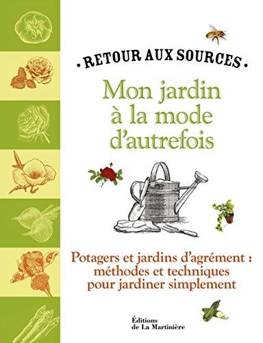 Mon jardin à la mode d'autrefois : retour aux sources : potagers et jardins d'agrément, méthodes et techniques pour jardiner simplement