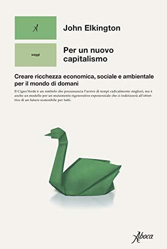 Per un nuovo capitalismo. Creare ricchezza economica, sociale e ambientale per il mondo di domani