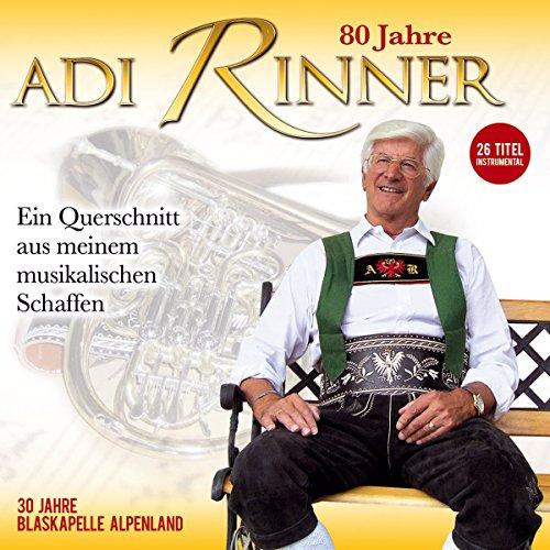 80 Jahre Adi Rinner; 30 Jahre Blaskapelle Alpenland; Ein Querschnitt aus meinem musikalischen Schaffen