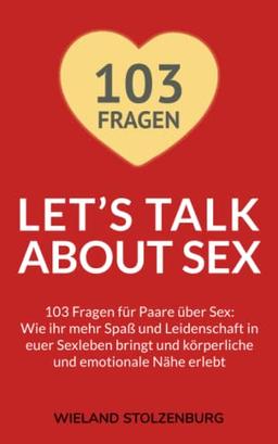 Let’s Talk About Sex - 103 Fragen für Paare über Sex: Wie ihr mehr Spaß und Leidenschaft in euer Sexleben bringt und körperliche und emotionale Nähe erlebt