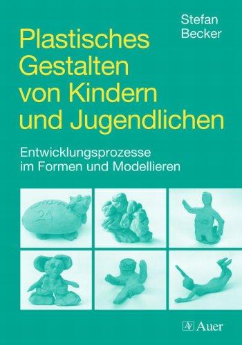 Plastisches Gestalten von Kindern und Jugendlichen: Entwicklungsprozesse im Formen und Modellieren