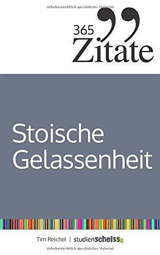 365 Zitate für stoische Gelassenheit: Tägliche Weisheiten der Stoiker für mehr Glück und Erfolg im Leben (Die Geheimnisse berühmter Philosophen des Stoizismus über Klarheit und Gelassenheit)