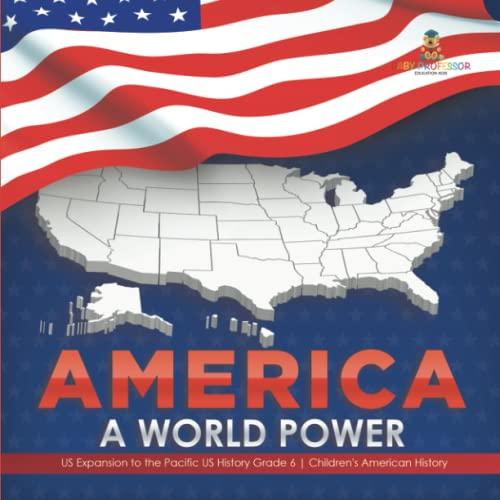 America: A World Power US Expansion to the Pacific US History Grade 6 Children's American History