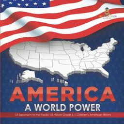 America: A World Power US Expansion to the Pacific US History Grade 6 Children's American History