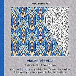 Malen mit Mia - Malbuch für Erwachsene: Mach mal BLAU und genieße den Zauber der Farben beim Ausmalen von eleganten Flächenmustern