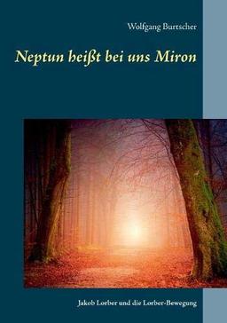 Neptun heißt bei uns Miron: Jakob Lorber und die Lorber-Bewegung