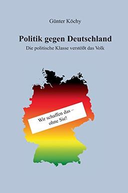 Politik gegen Deutschland: Die politische Klasse verstößt das Volk