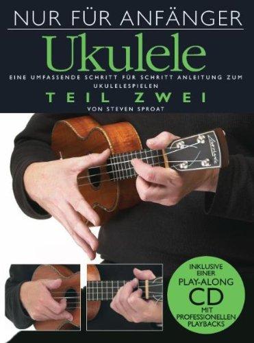 Nur für Anfänger: Ukulele 2. Eine umfassende Schritt für Schritt Anleitung zum Ukulelespielen. Inklusive einer Play-Along CD mit professionellen Playbacks