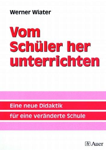 Vom Schüler her unterrichten: Eine neue Didaktik für eine veränderte Schule