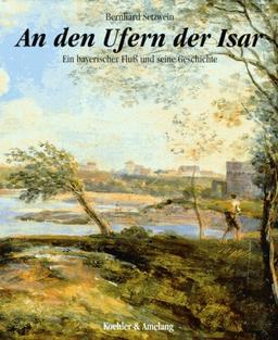 An den Ufern der Isar. Ein bayerischer Fluß und seine Geschichte