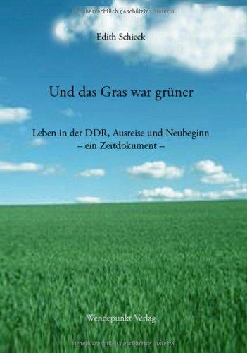 Und das Gras war grüner: Leben in der DDR, Ausreise und Neubeginn -  ein Zeitdokument