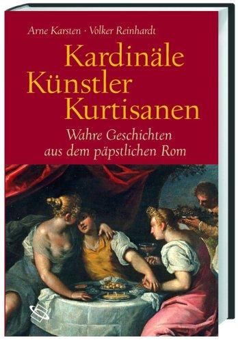 Kardinäle, Künstler, Kurtisanen. Wahre Geschichten aus dem päpstlichen Rom