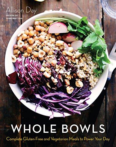 Whole Bowls: Complete Gluten-Free and Vegetarian Meals to Power Your Day