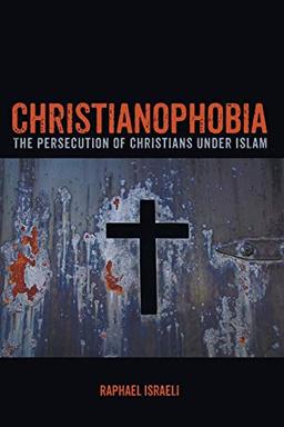 Christianophobia: The Persecution of Christians under Islam