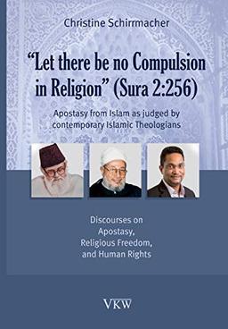 Let There Be No Compulsion in Religion (Sura 2: 256: Apostasy from Islam as Judged by Contemporary Islamic Theologians: Discourses on Apostasy, Religi (Religious Freedom, Band 4)