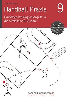 Handball Praxis 9 - Grundlagentraining im Angriff für die Altersstufe 9-12 Jahre (handball-uebungen.de / Praxis, Band 9)