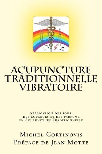 Acupuncture Traditionnelle Vibratoire: Application des sons, des couleurs et des parfums en Acupuncture Traditionnelle