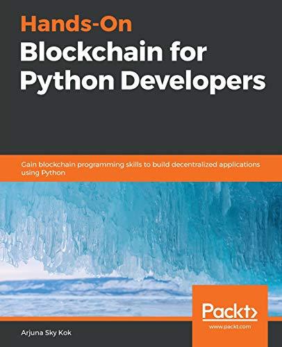 Hands-On Blockchain for Python Developers: Gain blockchain programming skills to build decentralized applications using Python