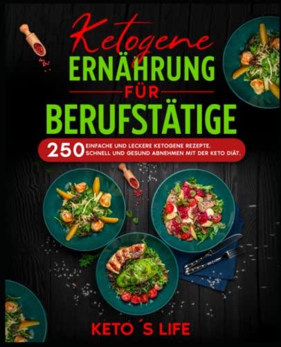 Ketogene Ernährung für Berufstätige: 250 einfache und leckere ketogene Rezepte. Schnell und gesund abnehmen mit der Keto Diät.