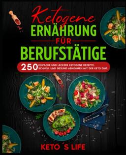 Ketogene Ernährung für Berufstätige: 250 einfache und leckere ketogene Rezepte. Schnell und gesund abnehmen mit der Keto Diät.